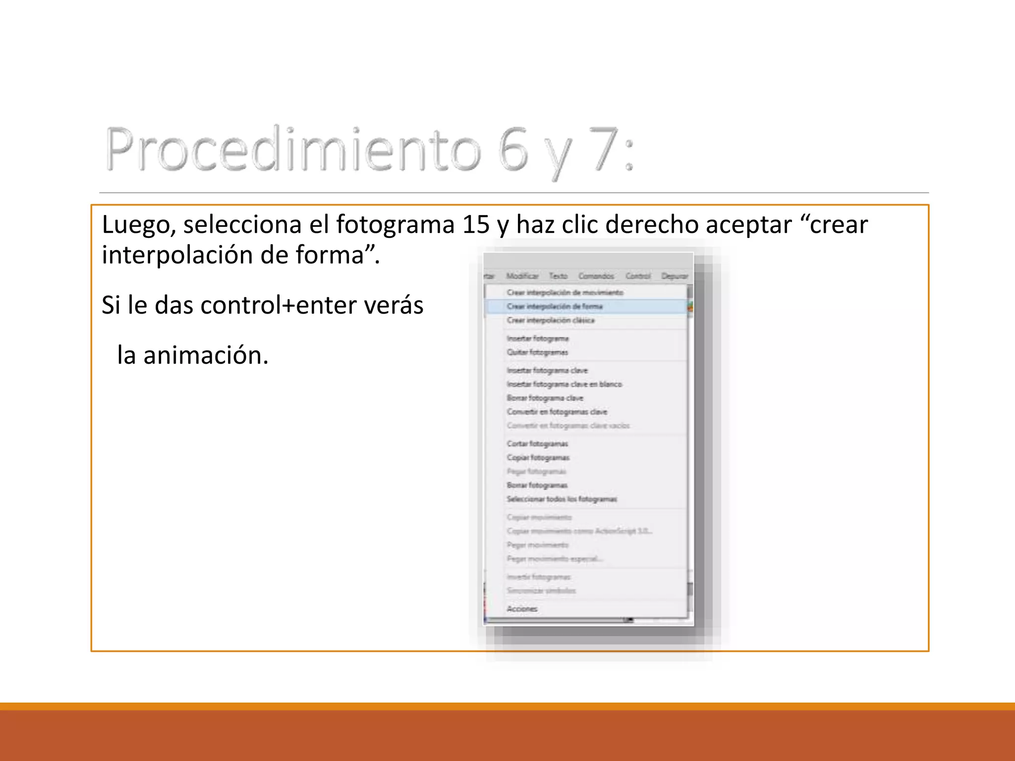 Luego, selecciona el fotograma 15 y haz clic derecho aceptar “crear
interpolación de forma”.
Si le das control+enter verás
la animación.