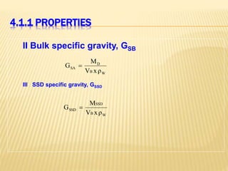 4.1.1 PROPERTIES
II Bulk specific gravity, GSB
W
B
D
SA
ρ
x
V
M
G 
III SSD specific gravity, GSSD
W
B
SSD
SSD
ρ
x
V
M
G 
 