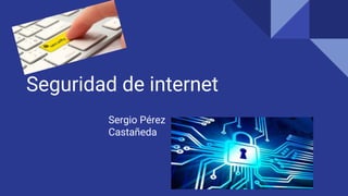 Seguridad de internet
Sergio Pérez
Castañeda
 