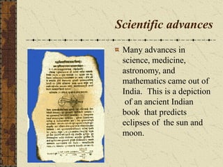 Scientific advances
Many advances in
science, medicine,
astronomy, and
mathematics came out of
India. This is a depiction
of an ancient Indian
book that predicts
eclipses of the sun and
moon.
 