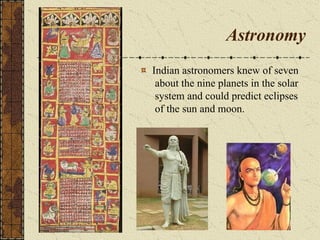 Astronomy
Indian astronomers knew of seven
about the nine planets in the solar
system and could predict eclipses
of the sun and moon.
 