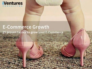 E-Commerce Growth
25 proven tactics to grow your E-Commerce
October 2015
 