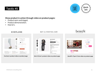 Show product in action through video on product pages:
•  Product worn and staged.
•  Product demonstration.
•  How to’s.
...