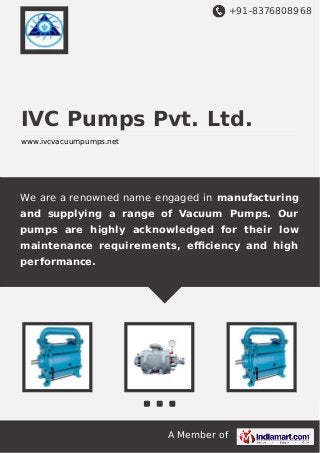 +91-8376808968

IVC Pumps Pvt. Ltd.
www.ivcvacuumpumps.net

We are a renowned name engaged in manufacturing
and supplying a range of Vacuum Pumps. Our
pumps are highly acknowledged for their low
maintenance requirements, eﬃciency and high
performance.

A Member of

 