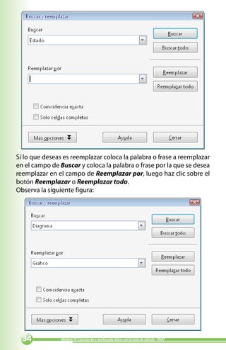 Si lo que deseas es reemplazar coloca la palabra o frase a reemplazar
en el campo de Buscar y coloca la palabra o frase por la que se desea
reemplazar en el campo de Reemplazar por, luego haz clic sobre el
botón Reemplazar o Reemplazar todo.
Observa la siguiente figura:




              Módulo IV: Calculando y graficando datos con la hoja de cálculo - PNAT
 