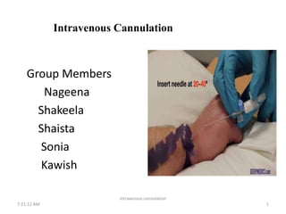 Intravenous Cannulation
Group Members
Nageena
Shakeela
Shaista
Sonia
Kawish
7:21:12 AM
intravenous cannulation
1
 