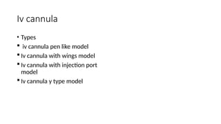 Iv cannula
• Types
 iv cannula pen like model
 Iv cannula with wings model
 Iv cannula with injection port
model
 Iv cannula y type model
 