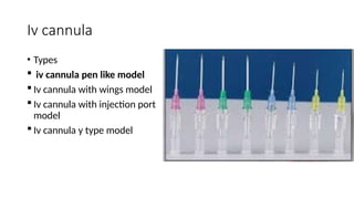 Iv cannula
• Types
 iv cannula pen like model
 Iv cannula with wings model
 Iv cannula with injection port
model
 Iv cannula y type model
 