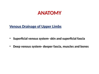 ANATOMY
Venous Drainage of Upper Limbs
• Superficial venous system- skin and superficial fascia
• Deep venous system- deeper fascia, muscles and bones
 
