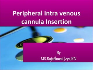 Peripheral Intra venous 
cannula Insertion 
By 
MS.Rajathurai Jeya,RN 
 
