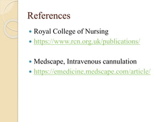 References
 Royal College of Nursing
 https://www.rcn.org.uk/publications/
 Medscape, Intravenous cannulation
 https://emedicine.medscape.com/article/
 
