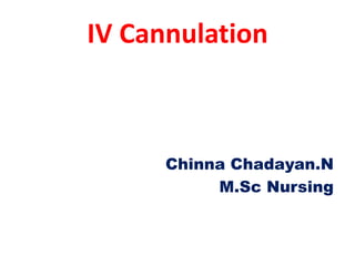 IV Cannulation
Chinna Chadayan.N
M.Sc Nursing
 