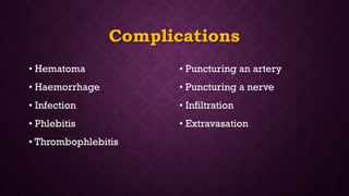 Complications
• Hematoma
• Haemorrhage
• Infection
• Phlebitis
• Thrombophlebitis
• Puncturing an artery
• Puncturing a nerve
• Infiltration
• Extravasation
 