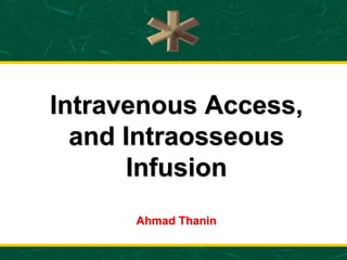 Intravenous Access,
and Intraosseous
Infusion
Ahmad Thanin
 