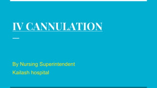 IV CANNULATION
By Nursing Superintendent
Kailash hospital
 