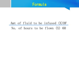 Formula
Amt of fluid to be infused (X)DF
No. of hours to be flown (X) 60
 