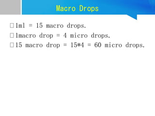Macro Drops
1ml = 15 macro drops.
1macro drop = 4 micro drops.
15 macro drop = 15*4 = 60 micro drops.
 