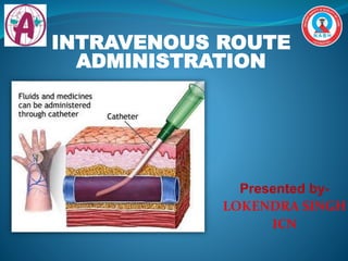 Presented by-
LOKENDRA SINGH
ICN
INTRAVENOUS ROUTE
ADMINISTRATION
 