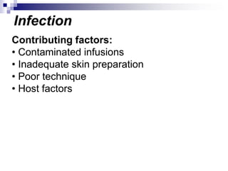 Infection
Contributing factors:
• Contaminated infusions
• Inadequate skin preparation
• Poor technique
• Host factors
 