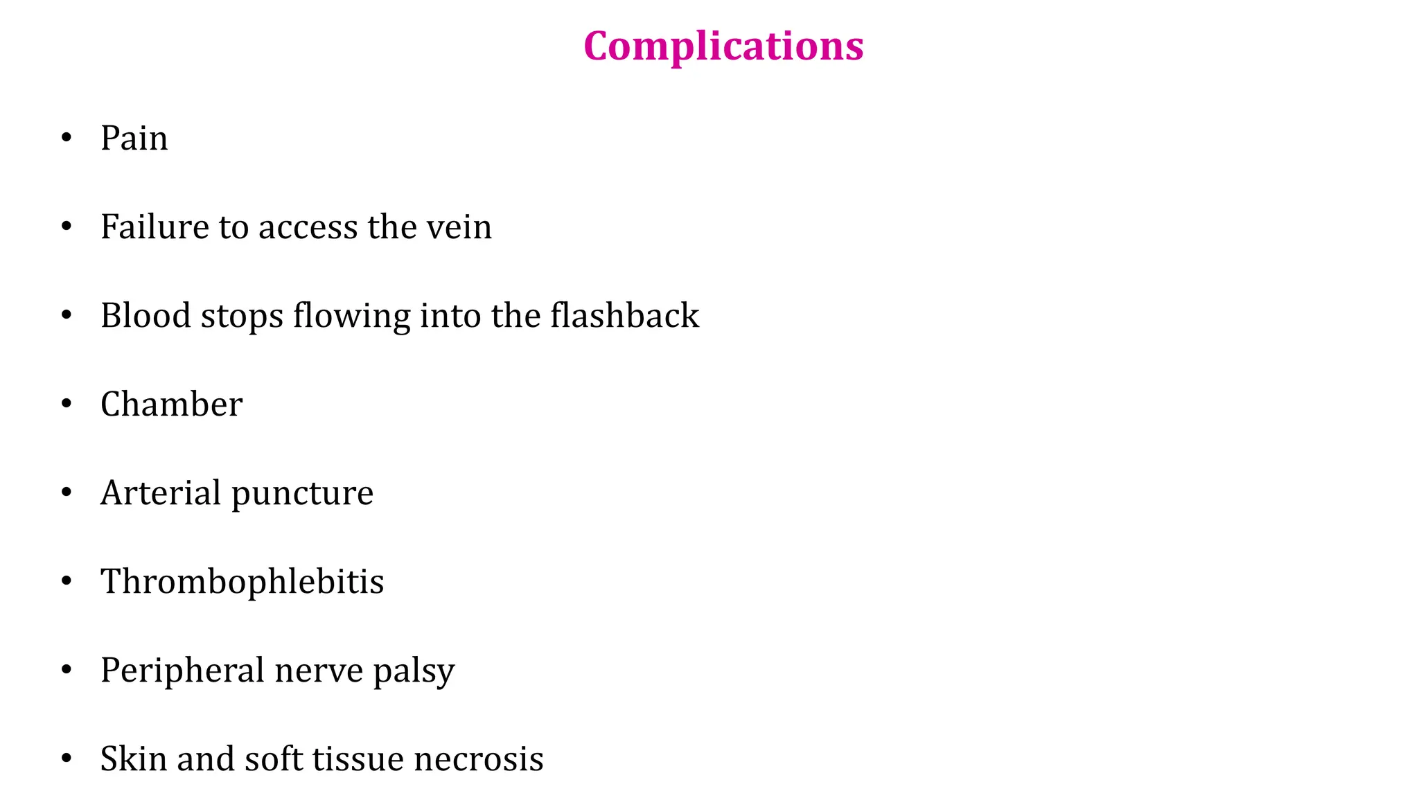 Complications
• Pain
• Failure to access the vein
• Blood stops flowing into the flashback
• Chamber
• Arterial puncture
• Thrombophlebitis
• Peripheral nerve palsy
• Skin and soft tissue necrosis
 