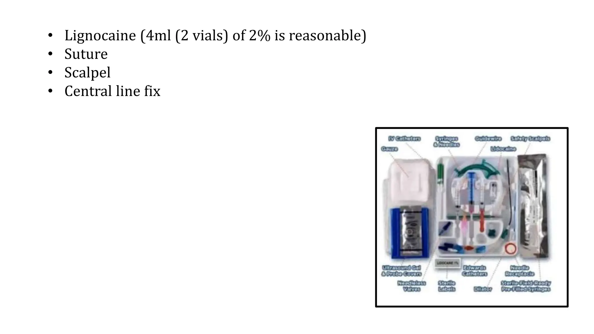 • Lignocaine (4ml (2 vials) of 2% is reasonable)
• Suture
• Scalpel
• Central line fix
 