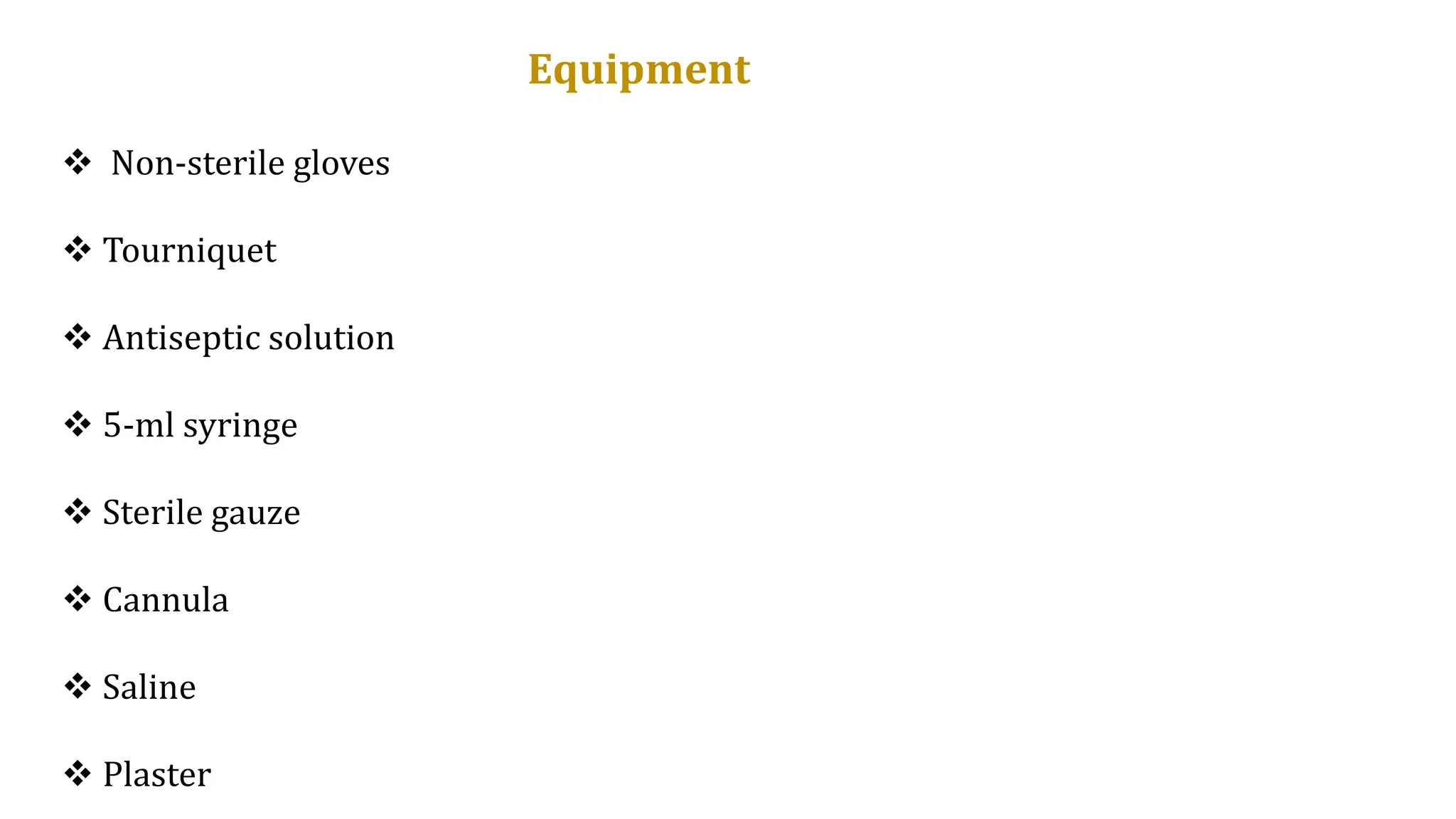 Equipment
 Non-sterile gloves
 Tourniquet
 Antiseptic solution
 5-ml syringe
 Sterile gauze
 Cannula
 Saline
 Plaster
 