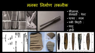 मनका तनमािण तकनीक
• फीआन्स,
सेलखड़ी : पेस्ट
• पवथर : गरम
• पकी लमट्टी :
• धातु
• सीपी
 