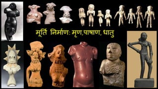 मूतति तनमािण: मृण,पाषाण, धातु
 
