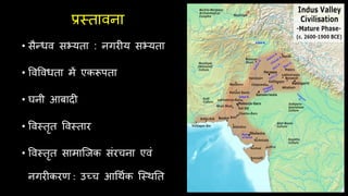 प्रस्तावना
• सैन्धव सभ्यता : नगरीय सभ्यता
• ववववधता में एकरूपता
• घनी आबादी
• ववस्तृत ववस्तार
• ववस्तृत सामाजिक संरचना एवं
नगरीकरण : उच्च आर्थिक जस्थतत
 