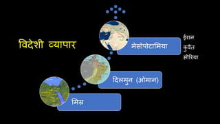 ववदेशी व्यापार
लमस्र
ददलमुन (ओमान)
मेसोपोटालमया
ईरान
क
ु वैत
सीररया
 
