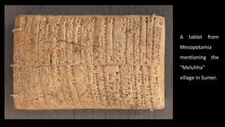 A tablet from
Mesopotamia
mentioning the
"Meluhha"
village in Sumer.
 