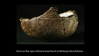 Umm-an Nar type softstone bowl found at Mohenjo-Daro,Pakistan
 