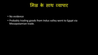 लमस्र क
े साथ व्यापार
• No evidence
• Probably trading goods from Indus valley went to Egypt via
Mesopotamian trade.
 