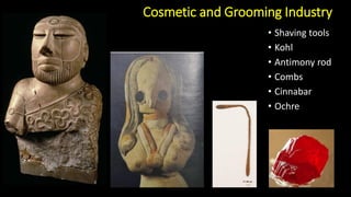 Cosmetic and Grooming Industry
• Shaving tools
• Kohl
• Antimony rod
• Combs
• Cinnabar
• Ochre
 