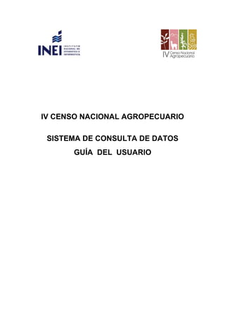 IV CENSO NACIONAL AGROPECUARIO
SISTEMA DE CONSULTA DE DATOS
GUÍA DEL USUARIO
 