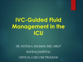 IVC-Guided Fluid
Management in the
ICU
DR. HATEM A. SOLIMAN, MSC, MRCP
MAFRAQ HOSPITAL
CRITICAL CARE CME PROGRAM
 