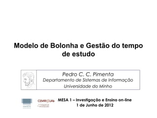 Modelo de Bolonha e Gestão do tempo
de estudo
MESA 1 – Investigação e Ensino on-line
1 de Junho de 2012
Pedro C. C. Pimenta
Departamento de Sistemas de Informação
Universidade do Minho
 