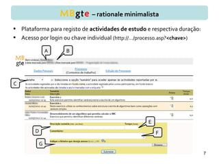 7
A B
C
D
E
F
G
• Plataforma para registo de actividades de estudo e respectiva duração:
• Acesso por login ou chave individual (http://.../processo.asp?<chave>)
MBgte – rationale minimalista
 