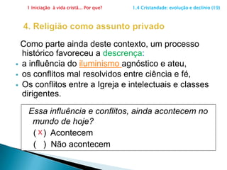 1 Iniciação  à vida cristã... Por que?                      1.4 Cristandade: evolução e declínio (19)3. SacramentalizaçãoFoi outra característica da época da cristandade.Especificamente na colonização de nosso país, apesar de todo esforço de adaptação dos missionários, houve mais sacramentalização do que uma consistente iniciação. Priorizava-se a (    ) recepção dos sacramentos ou(    ) a vivência do que eles significam ?xFoi o que aconteceu.
