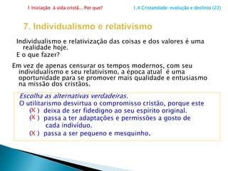 1 Iniciação  à vida cristã... Por que?                      1.4 Cristandade: evolução e declínio (19)4. Religião como assunto privadoO pensamento filosófico, artístico, literário, político e econômico começou a tomar novos rumos.A sociedade foi se tornando independente da influência da Igreja e a religião passou a ser vista como assunto privado, pessoal. Há mais vantagem ou desvantagem para a sociedade ser independente da influência da Igreja?(   )  Vantagem(   )  Desvantagem