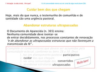 1 Iniciação  à vida cristã... Por que?                      1.5 Apelo para uma igreja melhor (23)Experimentar a missão de JesusEncontrar Jesus é fazer a experiência dos primeiros cristãos.  Formaram a igreja, aceitaram a missão recebida do próprio Jesus através dos que se tomaram seus seguidores. O Espírito Santo confirmou e sustentou os que receberam a missão. Isto é o que acontecerá também hoje. Não significa que não terão dificuldades.As dificuldades existiram e existirão.Dificuldades e perseguições, comumente, confirmam na fé ou levam a buscar outras soluções?           (   ) Confirmam		(    )  DesanimamAs respostas variam...E você, as dificuldades               		Aumentam sua fé?   (   )				fazem duvidar?        (   )