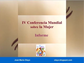 José María Olayo olayo.blogspot.com
IV Conferencia Mundial
sobre la Mujer
Informe
 