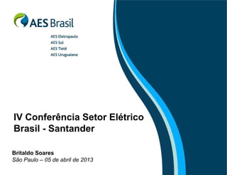 IV Conferência Setor Elétrico
Brasil - Santander
Britaldo Soares
São Paulo – 05 de abril de 2013

 