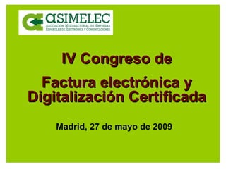 IV Congreso de Factura electrónica y Digitalización Certificada Madrid, 27 de mayo de 2009 