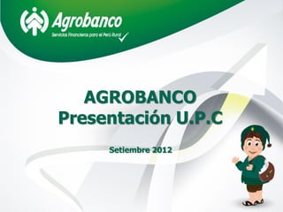 AGROBANCO
Presentación U.P.C
Setiembre 2012
 