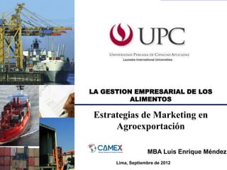 LA GESTION EMPRESARIAL DE LOS
ALIMENTOS
Estrategias de Marketing en
Agroexportación
MBA Luis Enrique Méndez
Lima, Septiembre de 2012
 