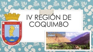 IV REGIÓN DE
COQUIMBO
 