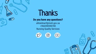 CREDITS: This presentation template was
created by Slidesgo, including icons by Flaticon
and infographics & images by Freepik
Do you have any questions?
Thanks
ahhalsharif@moh.gov.sa
+966590590700
Nursing Quality Services
Please keep this slide for attribution
 