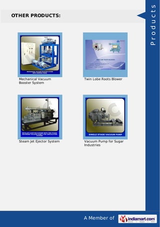 A Member of
OTHER PRODUCTS:
Mechanical Vacuum
Booster System
Twin Lobe Roots Blower
Steam Jet Ejector System Vacuum Pump for Sugar
Industries
Products
 