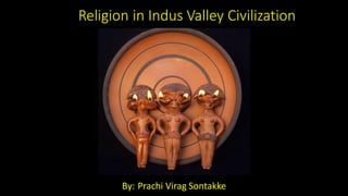 Religion in Indus Valley Civilization
By: Prachi Virag Sontakke
 